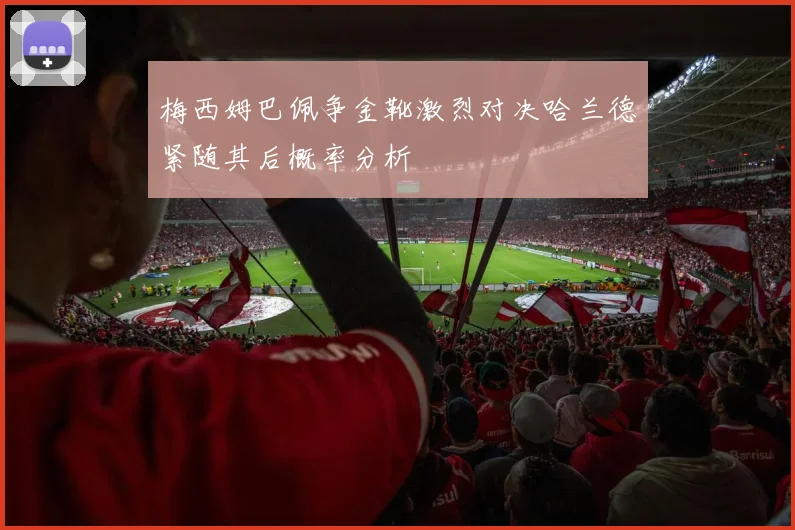 梅西姆巴佩争金靴激烈对决哈兰德紧随其后概率分析