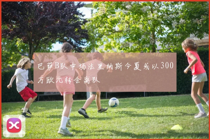 巴萨B队中场法里纳斯今夏或以300万欧元转会离队